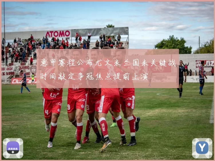 意甲赛程公布尤文米兰国米关键战时间敲定争冠焦点提前上演