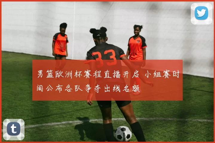 男篮欧洲杯赛程直播开启 小组赛时间公布各队争夺出线名额