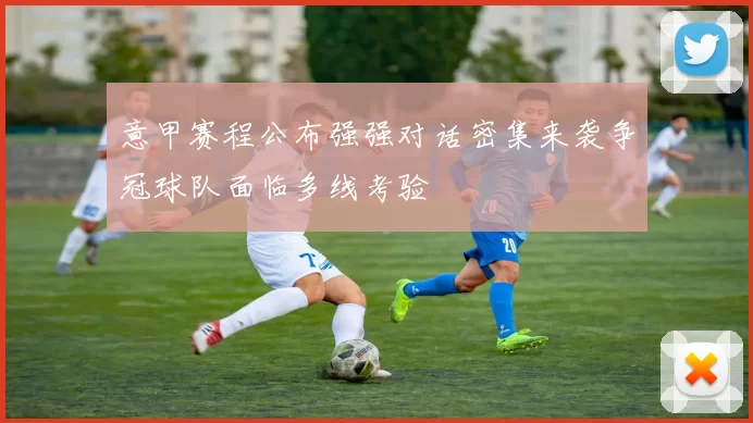 意甲赛程公布强强对话密集来袭争冠球队面临多线考验