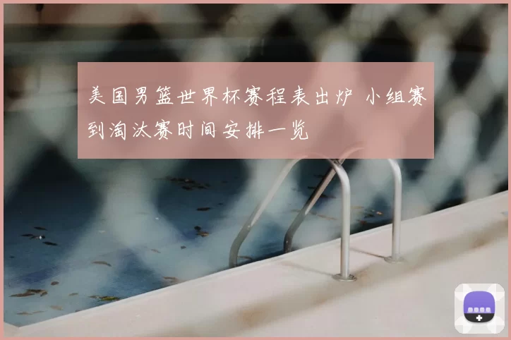 美国男篮世界杯赛程表出炉 小组赛到淘汰赛时间安排一览