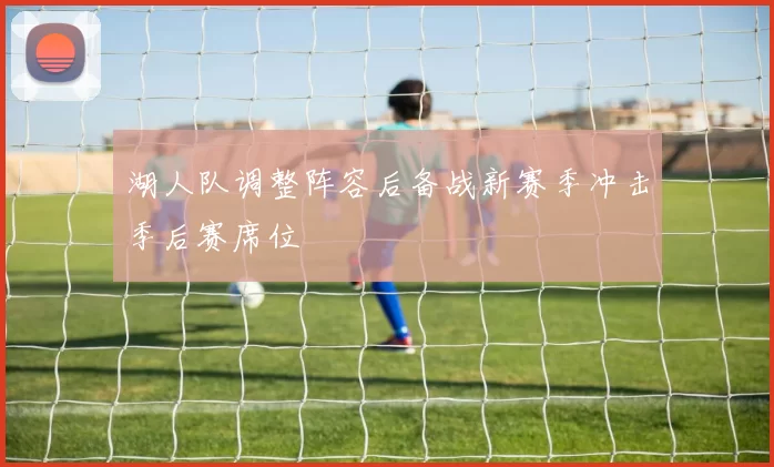 湖人队调整阵容后备战新赛季冲击季后赛席位