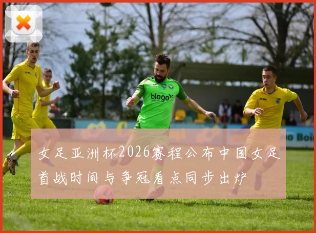 女足亚洲杯2026赛程公布中国女足首战时间与争冠看点同步出炉