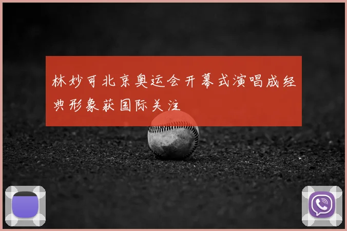 林妙可北京奥运会开幕式演唱成经典形象获国际关注