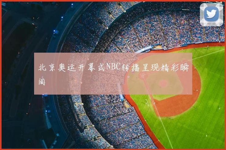 北京奥运开幕式NBC转播呈现精彩瞬间