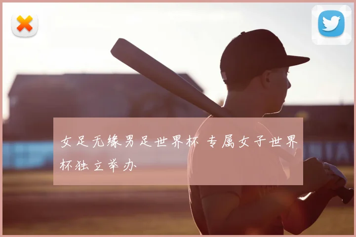 女足无缘男足世界杯 专属女子世界杯独立举办