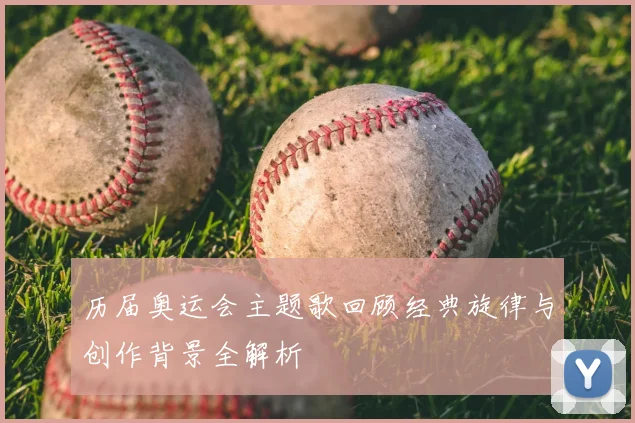 历届奥运会主题歌回顾经典旋律与创作背景全解析
