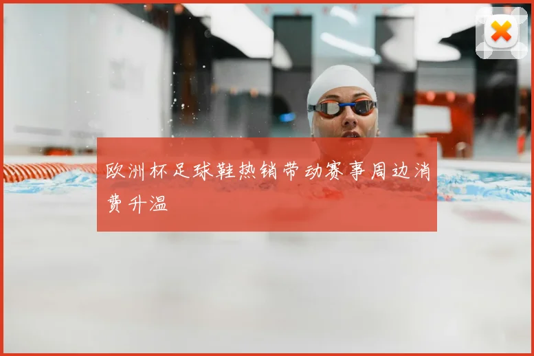 欧洲杯足球鞋热销带动赛事周边消费升温