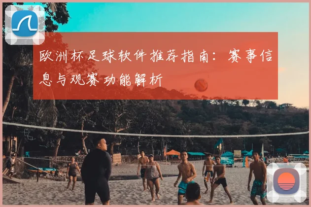 欧洲杯足球软件推荐指南：赛事信息与观赛功能解析