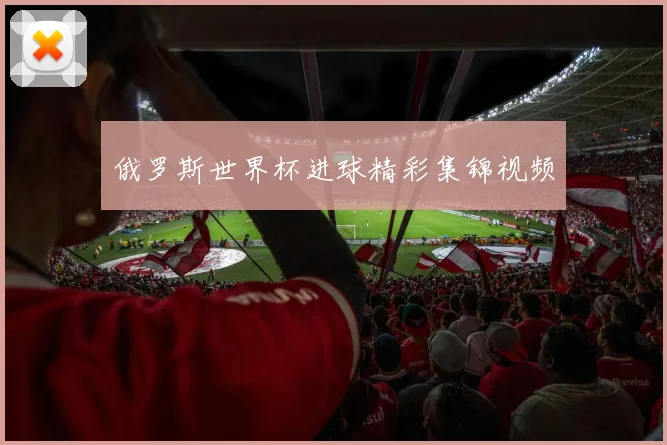 俄罗斯世界杯进球精彩集锦视频