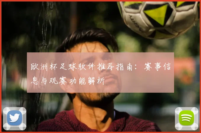 欧洲杯足球软件推荐指南：赛事信息与观赛功能解析