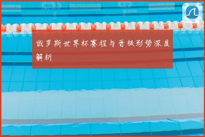 俄罗斯世界杯赛程与晋级形势深度解析