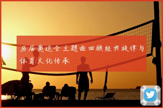 历届奥运会主题曲回顾经典旋律与体育文化传承