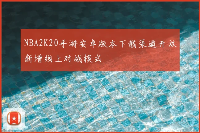 NBA2K20手游安卓版本下载渠道开放新增线上对战模式